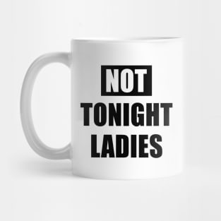 Not tonight ladies. Mug